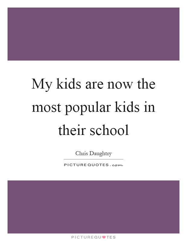 My kids are now the most popular kids in their school Picture Quote #1