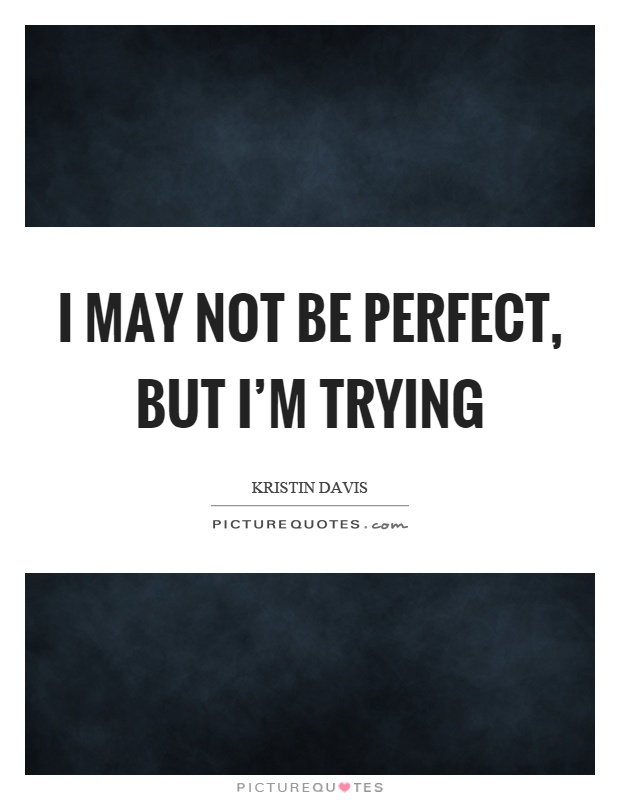 I may not be perfect, but I’m trying Picture Quote #1