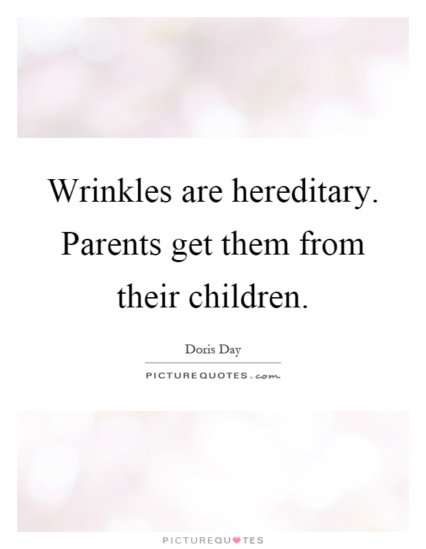 Wrinkles are hereditary. Parents get them from their children Picture Quote #1