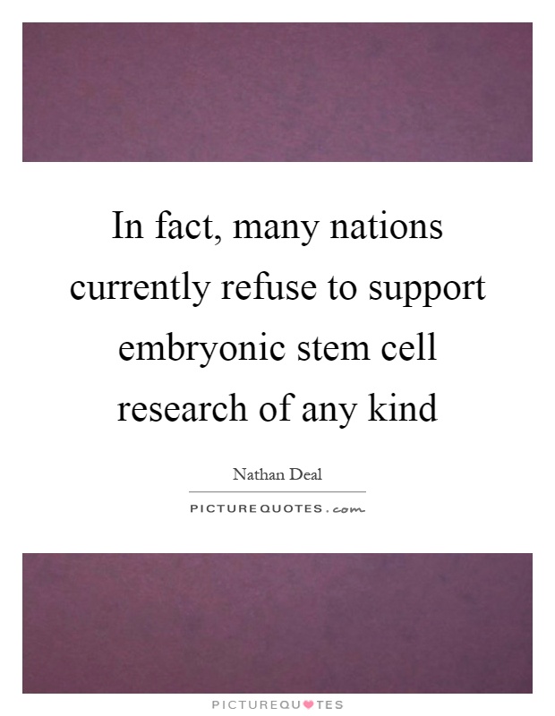 In fact, many nations currently refuse to support embryonic stem cell research of any kind Picture Quote #1