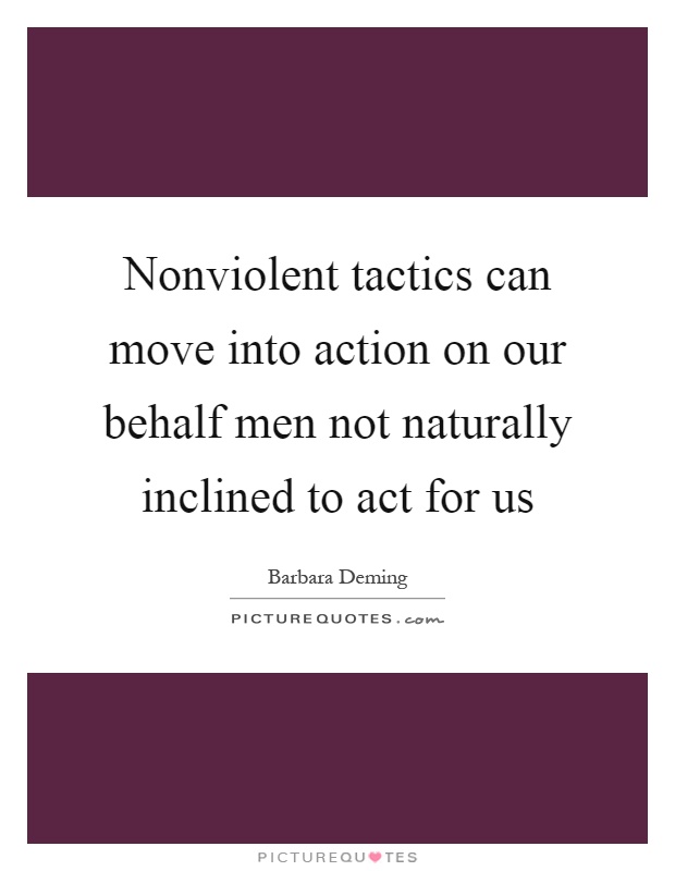 Nonviolent tactics can move into action on our behalf men not naturally inclined to act for us Picture Quote #1