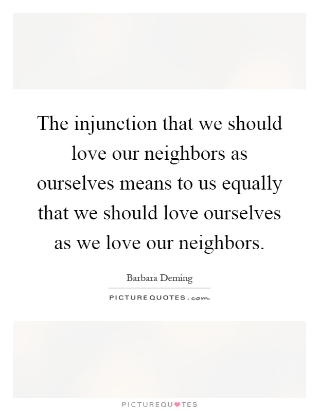 The injunction that we should love our neighbors as ourselves means to us equally that we should love ourselves as we love our neighbors Picture Quote #1