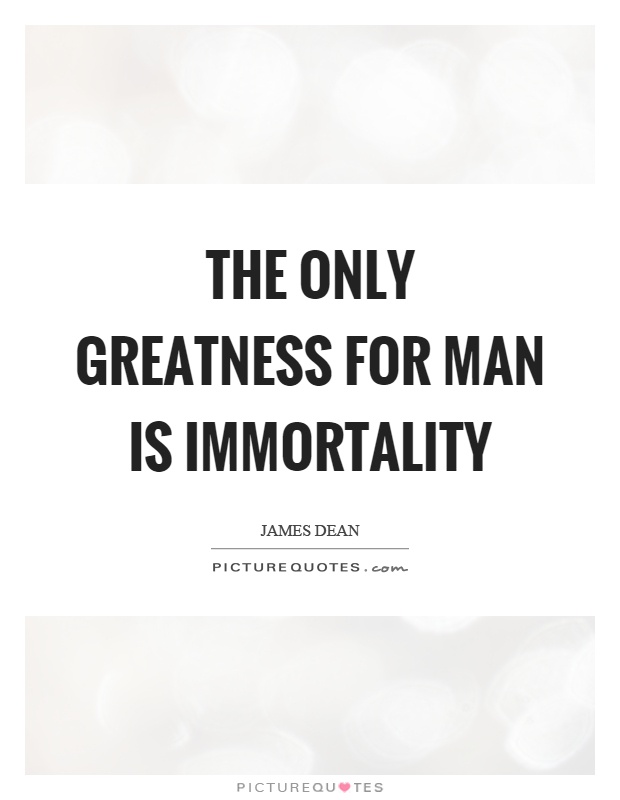 The only greatness for man is immortality Picture Quote #1