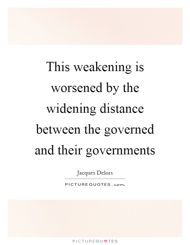 This weakening is worsened by the widening distance between the governed and their governments Picture Quote #1
