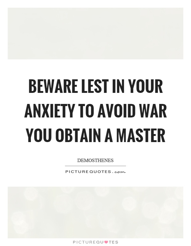 Beware lest in your anxiety to avoid war you obtain a master Picture Quote #1