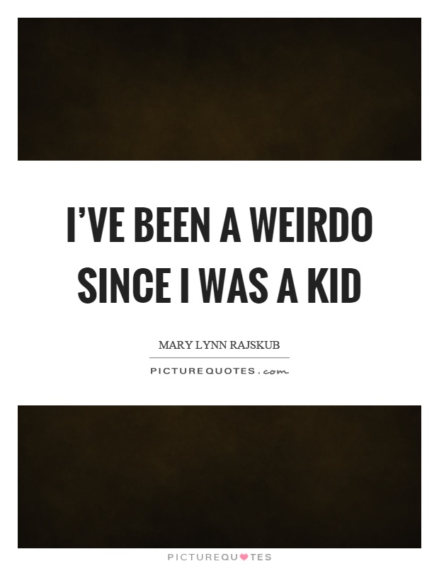 I’ve been a weirdo since I was a kid Picture Quote #1