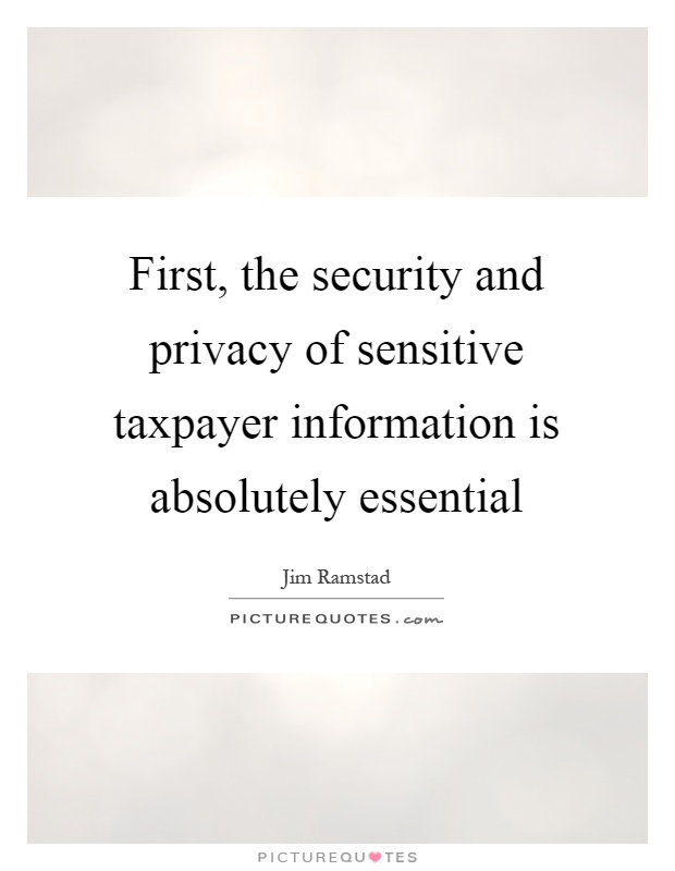 First, the security and privacy of sensitive taxpayer information is absolutely essential Picture Quote #1