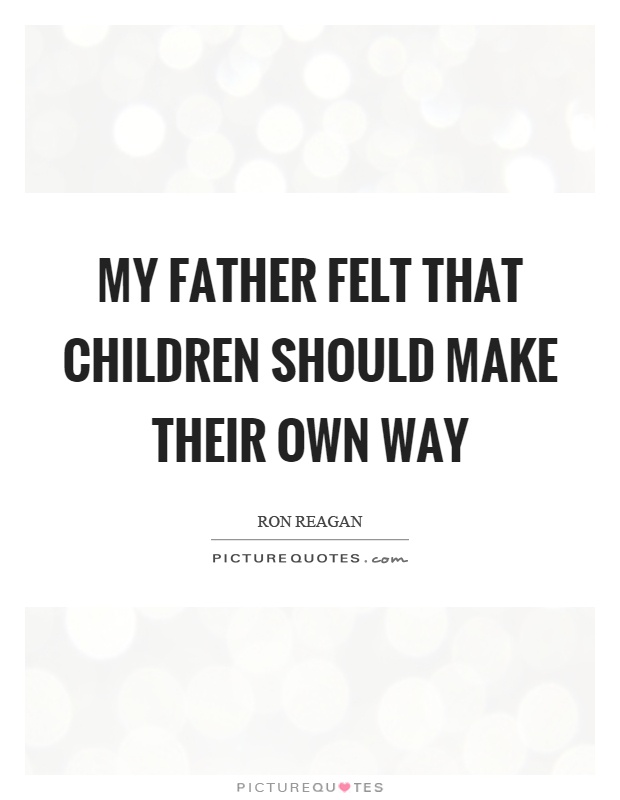 My father felt that children should make their own way Picture Quote #1