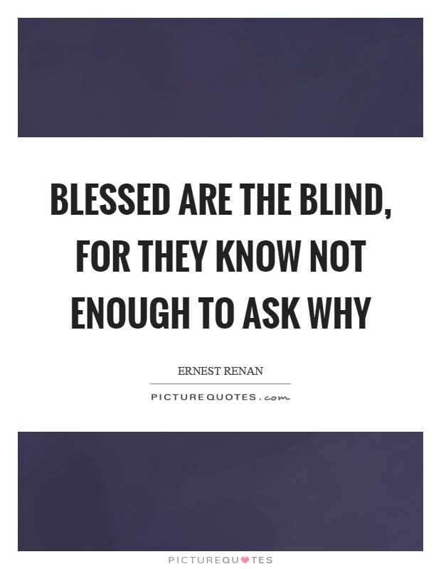 Blessed are the blind, for they know not enough to ask why Picture Quote #1