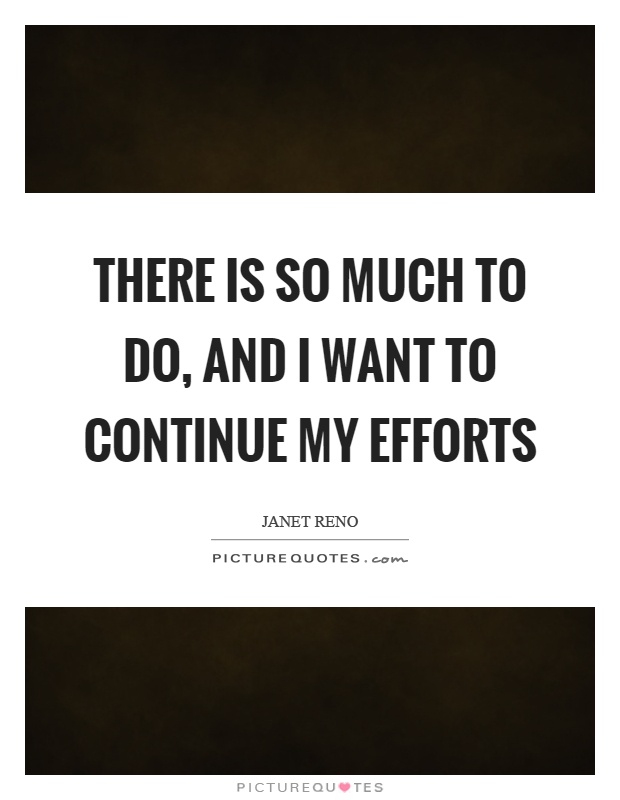 There is so much to do, and I want to continue my efforts Picture Quote #1