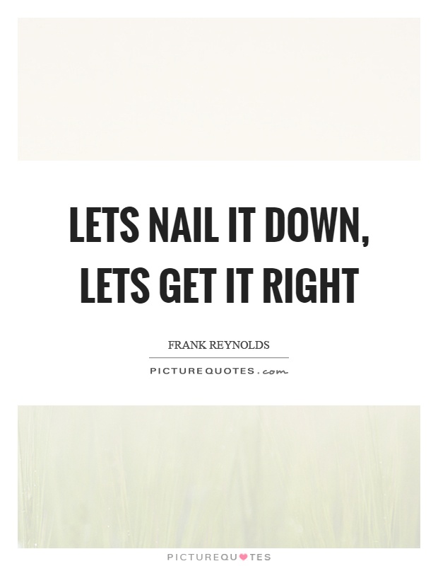 Lets nail it down, lets get it right Picture Quote #1