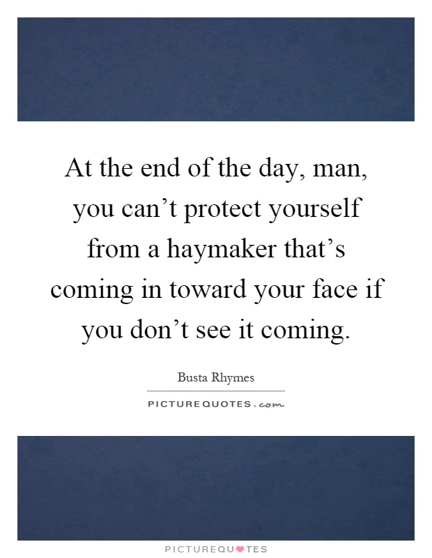 At the end of the day, man, you can’t protect yourself from a haymaker that’s coming in toward your face if you don’t see it coming Picture Quote #1