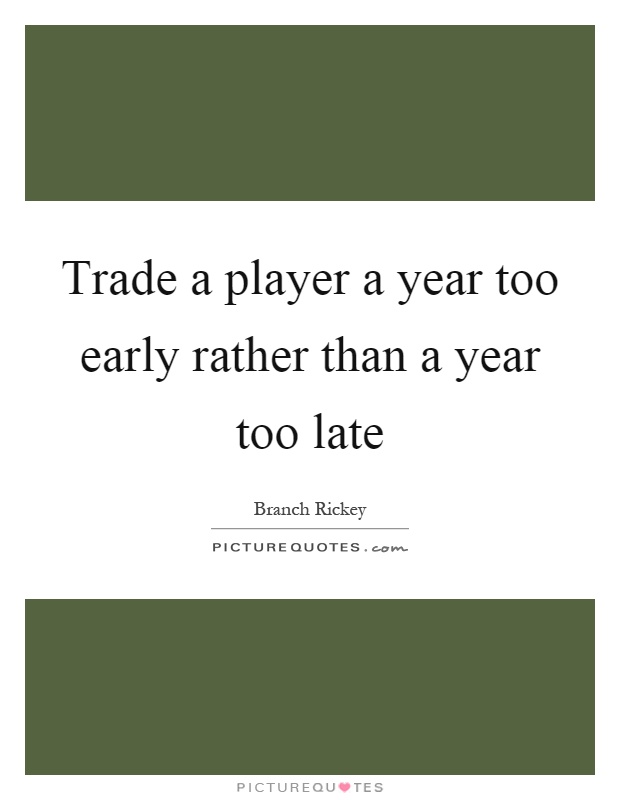Trade a player a year too early rather than a year too late Picture Quote #1