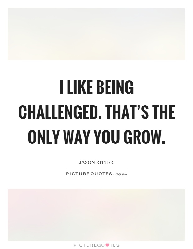 I like being challenged. That’s the only way you grow Picture Quote #1
