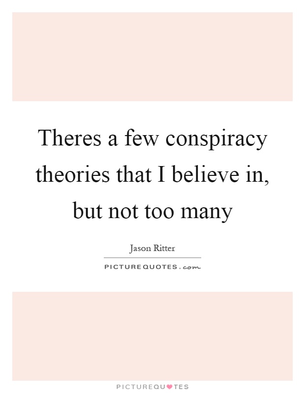 Theres a few conspiracy theories that I believe in, but not too many Picture Quote #1