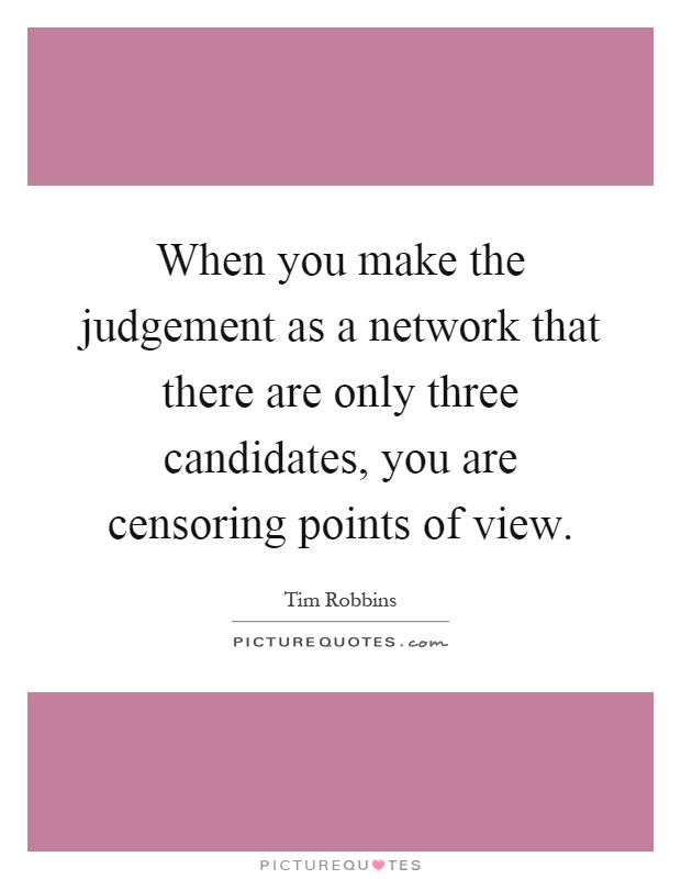 When you make the judgement as a network that there are only three candidates, you are censoring points of view Picture Quote #1