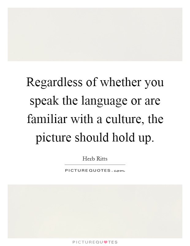 Regardless of whether you speak the language or are familiar with a culture, the picture should hold up Picture Quote #1