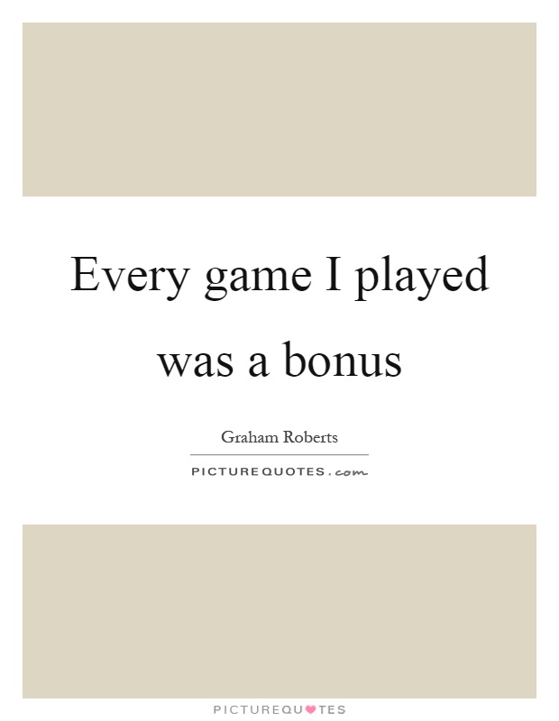 Every game I played was a bonus Picture Quote #1