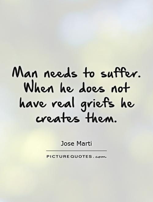 Man needs to suffer. When he does not have real griefs he creates them Picture Quote #1