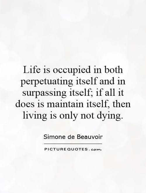 Life is occupied in both perpetuating itself and in surpassing itself; if all it does is maintain itself, then living is only not dying Picture Quote #1