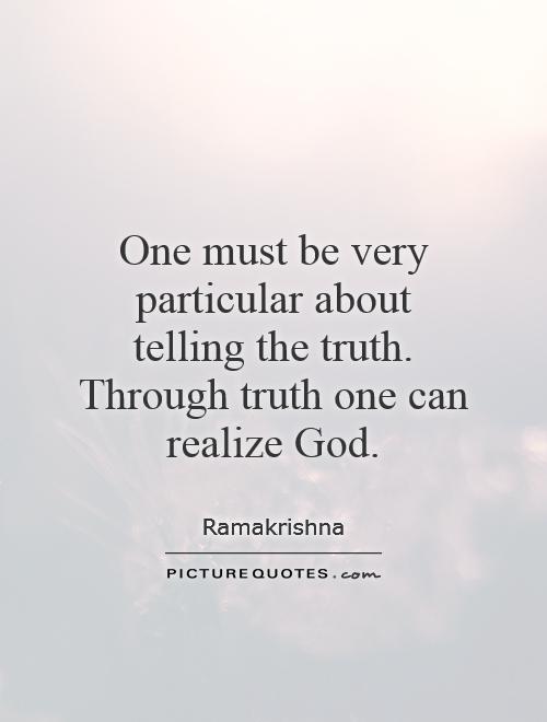 One must be very particular about telling the truth. Through truth one can realize God Picture Quote #1