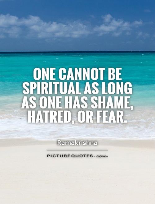 One cannot be spiritual as long as one has shame, hatred, or fear Picture Quote #1