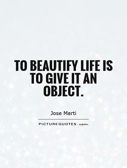To beautify life is to give it an object Picture Quote #1