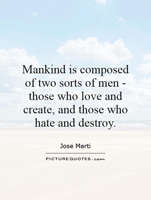 Mankind Is Composed Of Two Sorts Of Men Those Who Love And Create And Those Who And Destroy