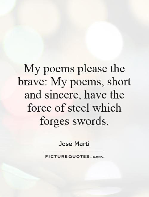 My poems please the brave: My poems, short and sincere, have the force of steel which forges swords Picture Quote #1