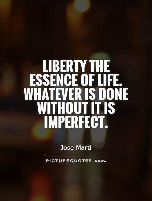 Liberty the essence of life. Whatever is done without it is imperfect Picture Quote #1