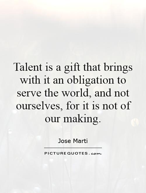 Talent is a gift that brings with it an obligation to serve the world, and not ourselves, for it is not of our making Picture Quote #1
