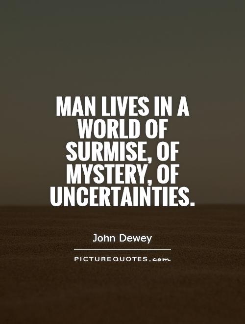 Man lives in a world of surmise, of mystery, of uncertainties Picture Quote #1