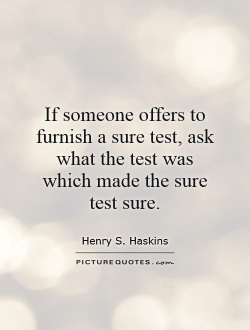 If someone offers to furnish a sure test, ask what the test was which made the sure test sure Picture Quote #1