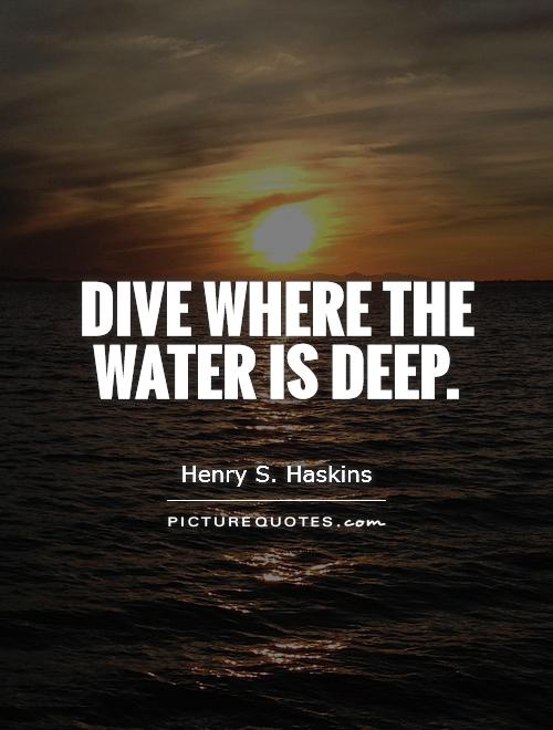 Dive where the water is deep Picture Quote #1