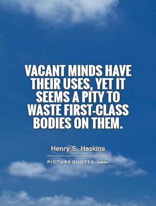 Vacant minds have their uses, yet it seems a pity to waste first-class bodies on them Picture Quote #1