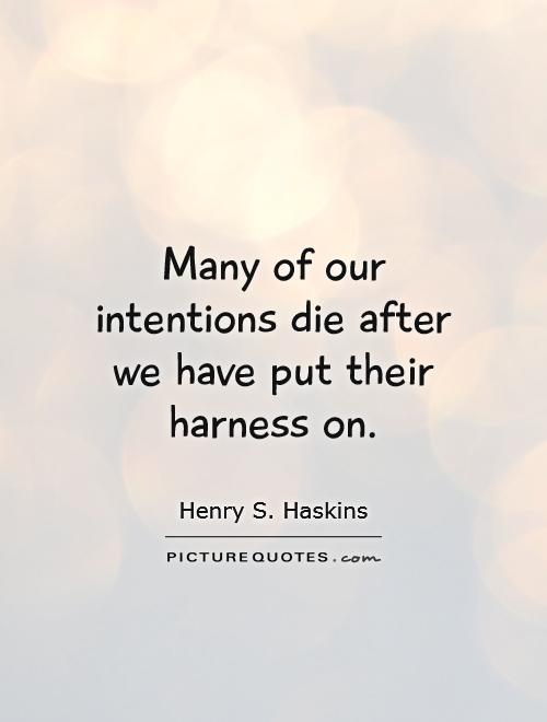 Many of our intentions die after we have put their harness on Picture Quote #1