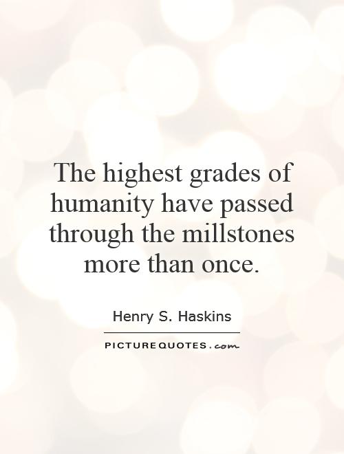The highest grades of humanity have passed through the millstones more than once Picture Quote #1