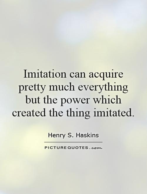 Imitation can acquire pretty much everything but the power which created the thing imitated Picture Quote #1