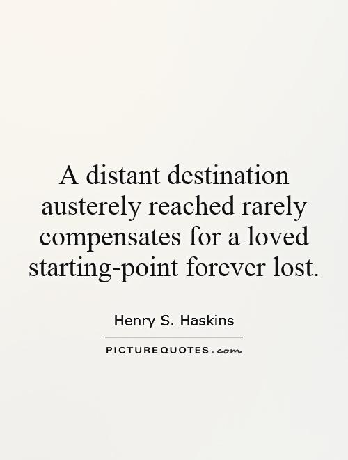 A distant destination austerely reached rarely compensates for a loved starting-point forever lost Picture Quote #1