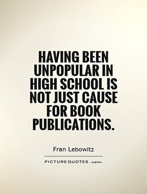 Having been unpopular in high school is not just cause for book publications Picture Quote #1