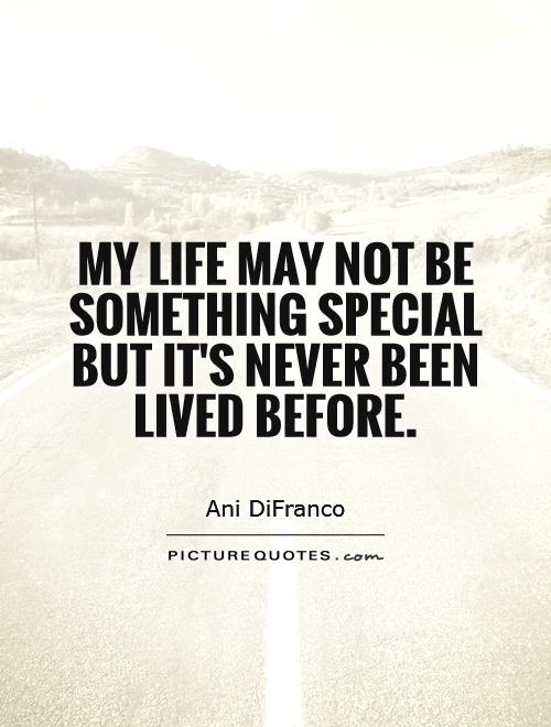 My life may not be something special But it's never been lived before Picture Quote #1