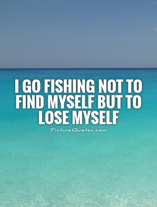 I go fishing not to find myself but to lose myself Picture Quote #1