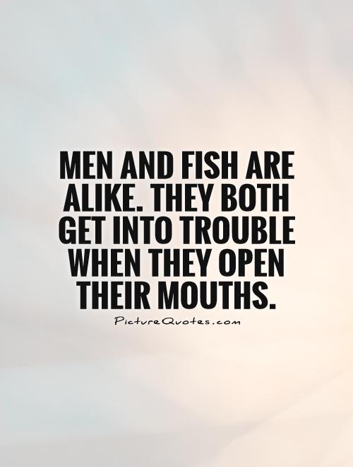 Men and fish are alike. They both get into trouble when they open their mouths Picture Quote #1