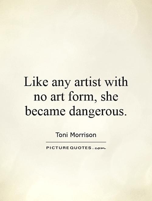 Like any artist with no art form, she became dangerous Picture Quote #1