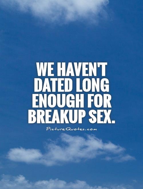 We haven't dated long enough for breakup sex Picture Quote #1