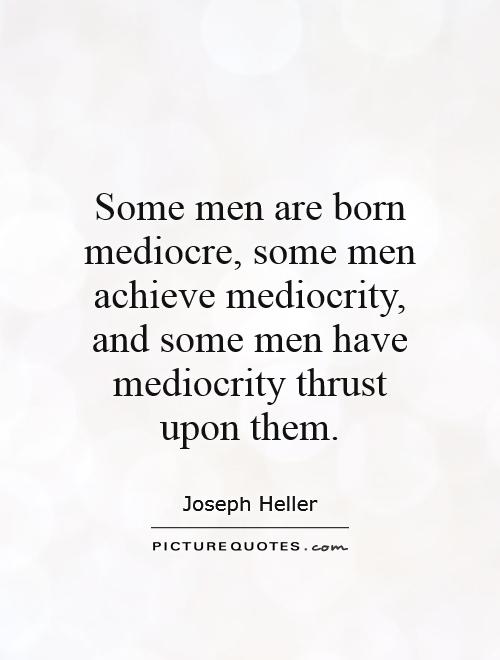 Some men are born mediocre, some men achieve mediocrity, and some men have mediocrity thrust upon them Picture Quote #1