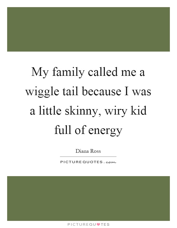 My family called me a wiggle tail because I was a little skinny, wiry kid full of energy Picture Quote #1