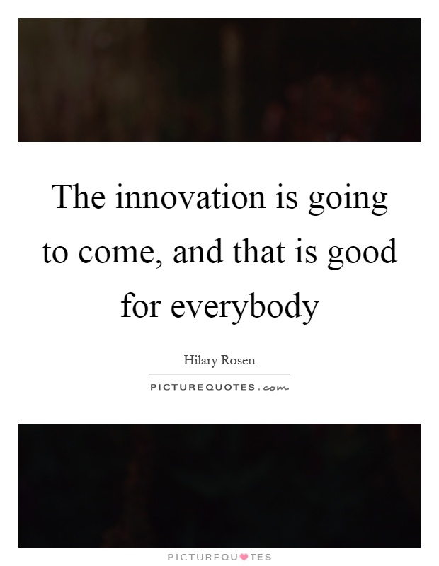 The innovation is going to come, and that is good for everybody Picture Quote #1