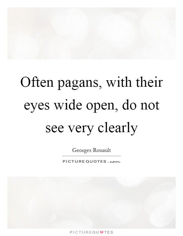 Often pagans, with their eyes wide open, do not see very clearly Picture Quote #1