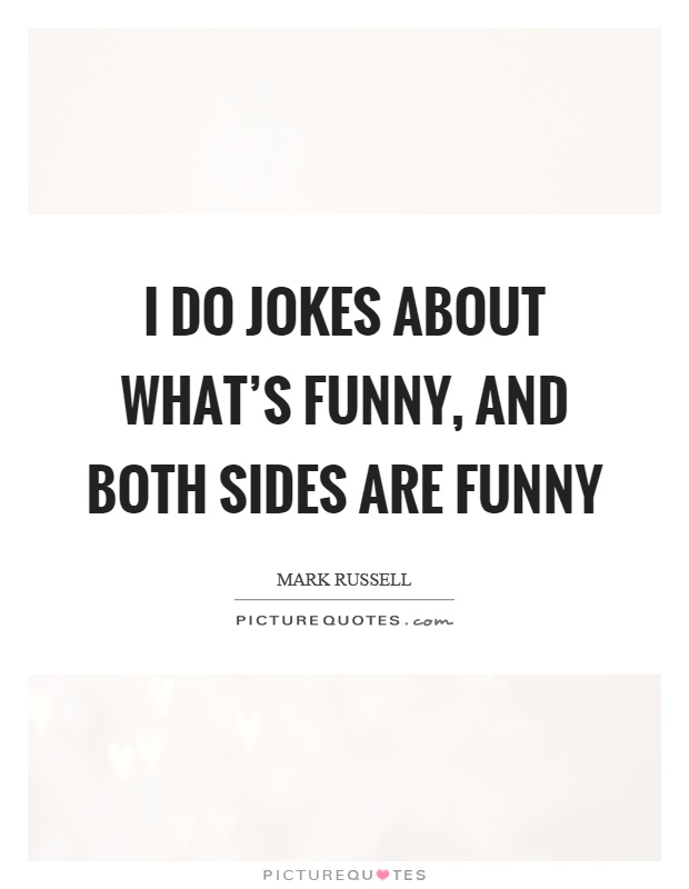 I do jokes about what’s funny, and both sides are funny Picture Quote #1
